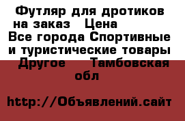 Футляр для дротиков на заказ › Цена ­ 2 000 - Все города Спортивные и туристические товары » Другое   . Тамбовская обл.